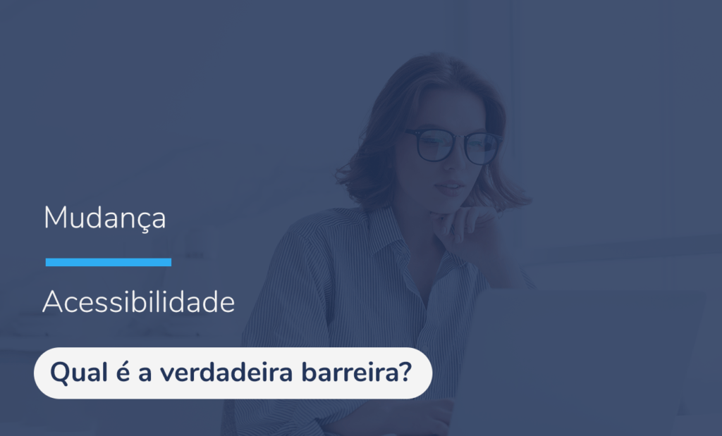 Acessibilidade digital; No banner temos a imagem de uma mulher de cabelos curtos, óculos pretos e camisa social em frete ao computador. Na imagem também temos um filtro azul por cima com as seguintes palavras do lado esquerdo: mudança e acessibilidade, logo abaixo dessas palavras temos a frase: Qual é a verdadeira barreira?
