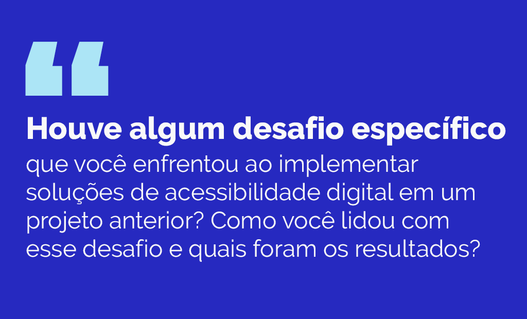 EqualWeb Talks. Sobre um fundo azul escuro temos a seguinte pergunta: Houve algum desafio específico que você enfrentou ao implementar soluções de acessibilidade digital em um projeto anterior? Como você lidou com esse desafio e quais foram os resultados?