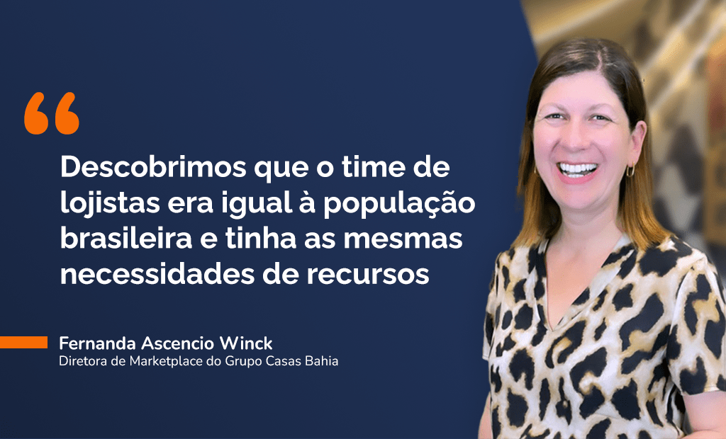 Casas Bahia. Temos uma imagem com a seguinte frase em aspas: " Descobrimos que o time de lojistas era igual à população brasileira e tinhas as mesmas necessidades de recursos." Do lado esquerdo temos a foto de Fernanda Ascencio Winck.